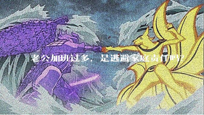 老公加班过多，是逃避家庭责任吗？